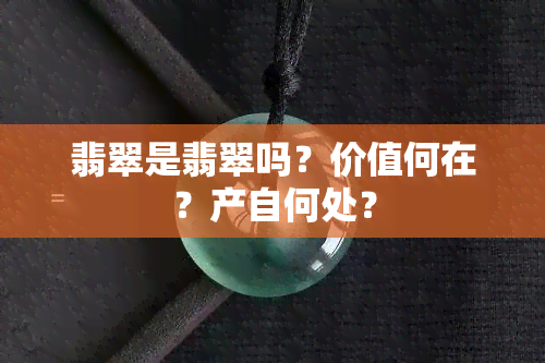 翡翠是翡翠吗？价值何在？产自何处？