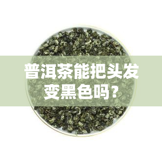 普洱茶能把头发变黑色吗？