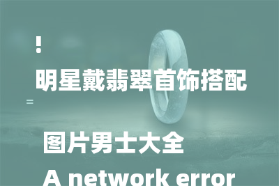 !
明星戴翡翠首饰搭配图片男士大全
A network error occurred. Please check your connection and try again. If this issue persists please contact us through our help center at help.openai.com.