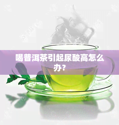 喝普洱茶引起尿酸高怎么办？