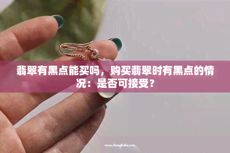 翡翠有黑点能买吗，购买翡翠时有黑点的情况：是否可接受？