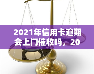 2021年信用卡逾期会上门吗，2021年信用卡逾期：人员是否会上门？