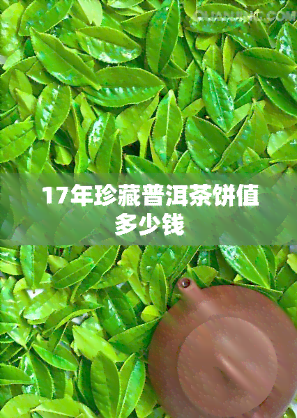 17年珍藏普洱茶饼值多少钱