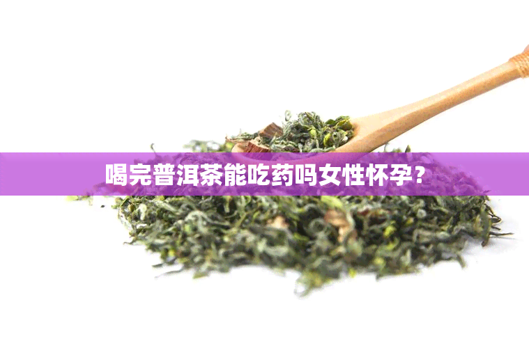 喝完普洱茶能吃吗女性怀孕？