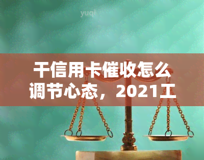 干信用卡怎么调节心态，2021工作技巧与前途，素质与感想