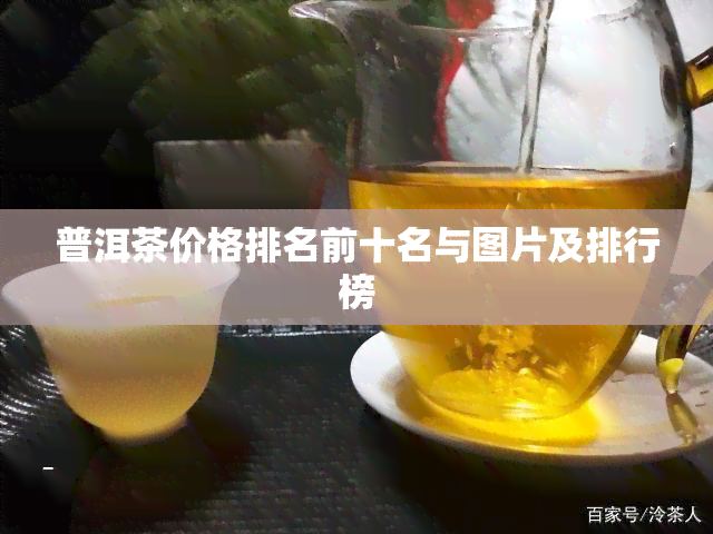 普洱茶价格排名前十名与图片及排行榜