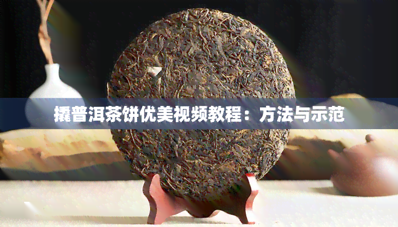 撬普洱茶饼优美视频教程：方法与示范