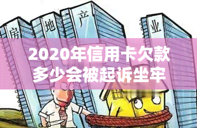 2020年信用卡欠款多少会被起诉坐牢，2020年信用卡欠款超额？起诉与监禁的风险有多高？