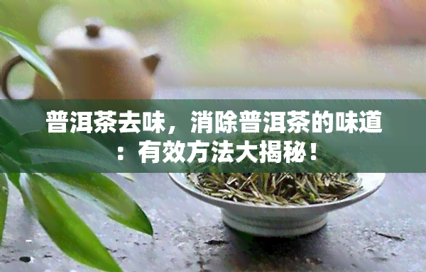 普洱茶去味，消除普洱茶的味道：有效方法大揭秘！