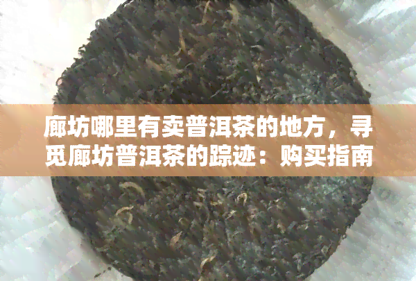 廊坊哪里有卖普洱茶的地方，寻觅廊坊普洱茶的踪迹：购买指南