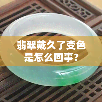 翡翠戴久了变色是怎么回事？