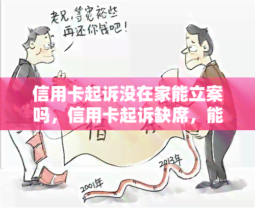 信用卡起诉没在家能立案吗，信用卡起诉缺席，能否进行立案？