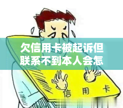 欠信用卡被起诉但联系不到本人会怎么样？如何处理欠信用卡被起诉的后果？