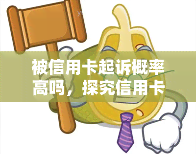 被信用卡起诉概率高吗，探究信用卡起诉风险：概率有多高？