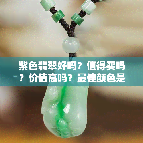 紫色翡翠好吗？值得买吗？价值高吗？更佳颜色是什么？