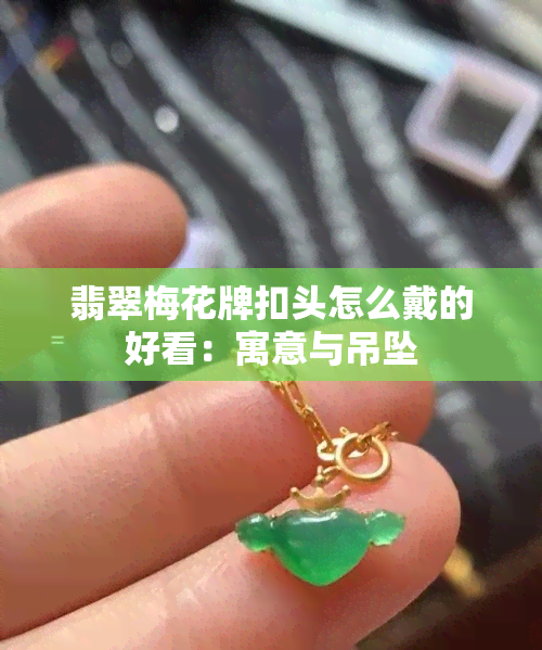 翡翠梅花牌扣头怎么戴的好看：寓意与吊坠