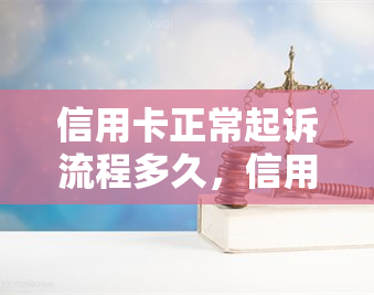 信用卡正常起诉流程多久，信用卡正常起诉流程：逐步解析，了解多久能完成