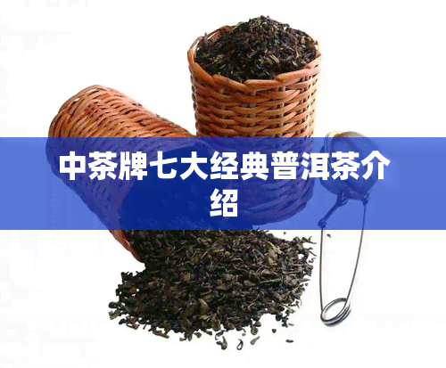 中茶牌七大经典普洱茶介绍