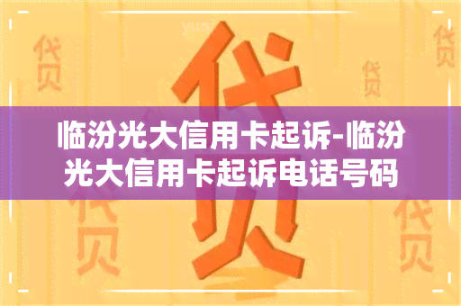 临汾光大信用卡起诉-临汾光大信用卡起诉电话号码