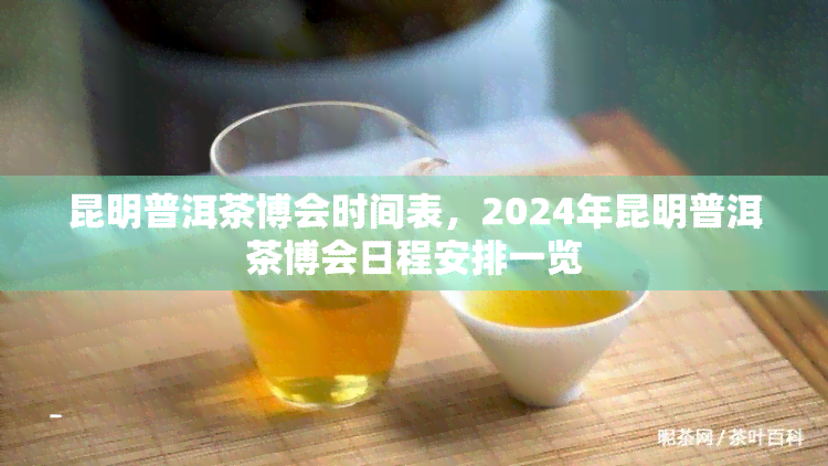 昆明普洱茶博会时间表，2024年昆明普洱茶博会日程安排一览