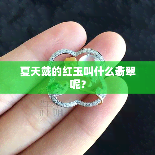 夏天戴的红玉叫什么翡翠呢？