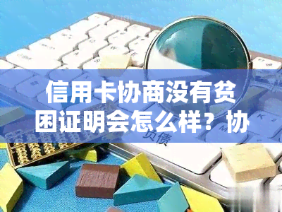 信用卡协商没有贫困证明会怎么样？协商还款怎么办？