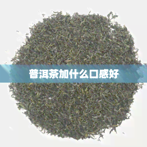 普洱茶加什么口感好