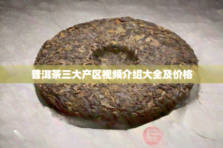 普洱茶三大产区视频介绍大全及价格