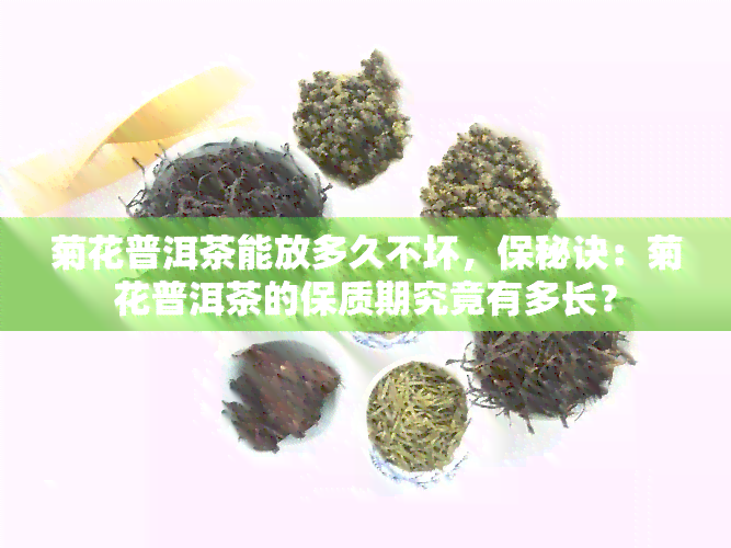 菊花普洱茶能放多久不坏，保秘诀：菊花普洱茶的保质期究竟有多长？