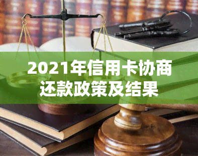 2021年信用卡协商还款政策及结果