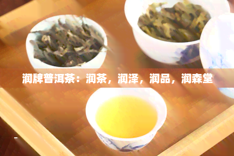 润牌普洱茶：润茶，润泽，润品，润森堂