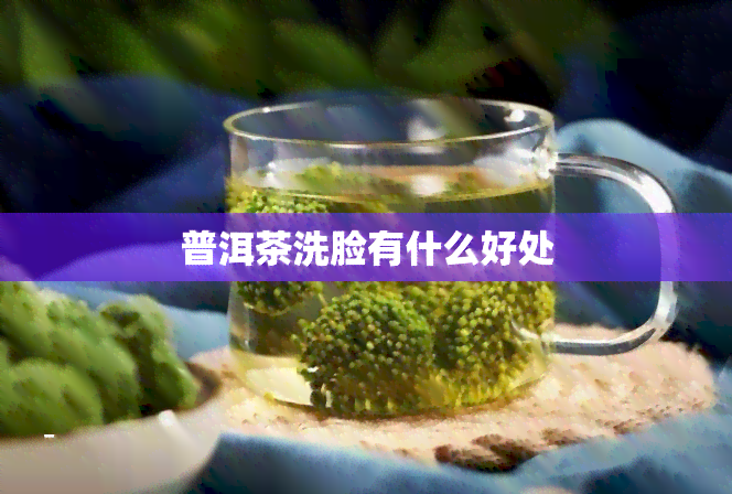 普洱茶洗脸有什么好处