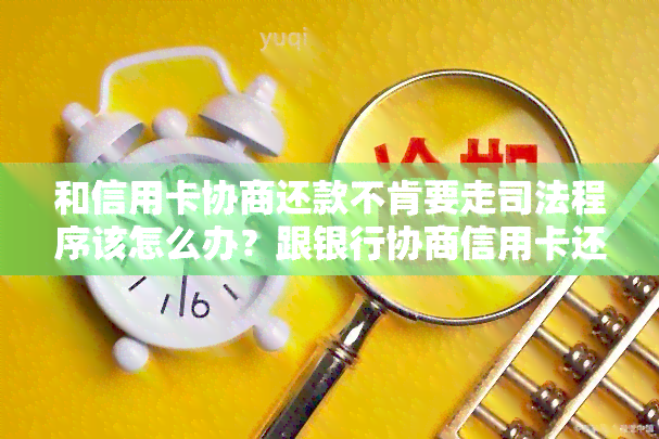 和信用卡协商还款不肯要走司法程序该怎么办？跟银行协商信用卡还款技巧及结果