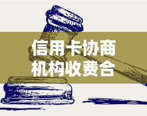 信用卡协商机构收费合法吗，信用卡协商机构收费合法？探讨合规与法律边界