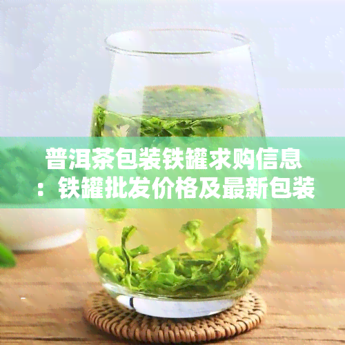 普洱茶包装铁罐求购信息：铁罐批发价格及最新包装盒信息