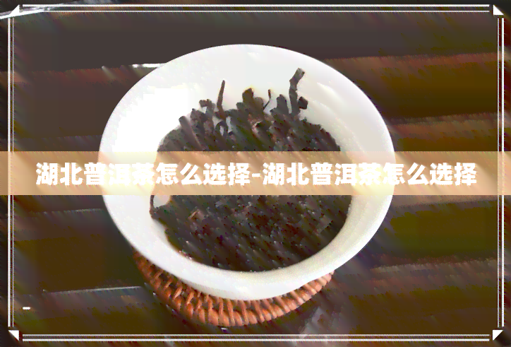 湖北普洱茶怎么选择-湖北普洱茶怎么选择