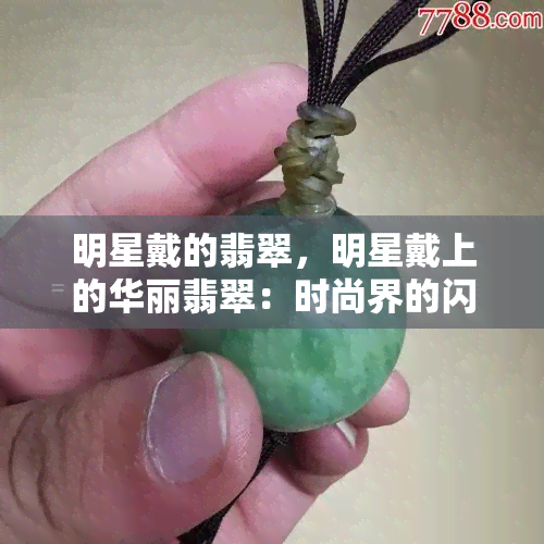 明星戴的翡翠，明星戴上的华丽翡翠：时尚界的闪耀新宠