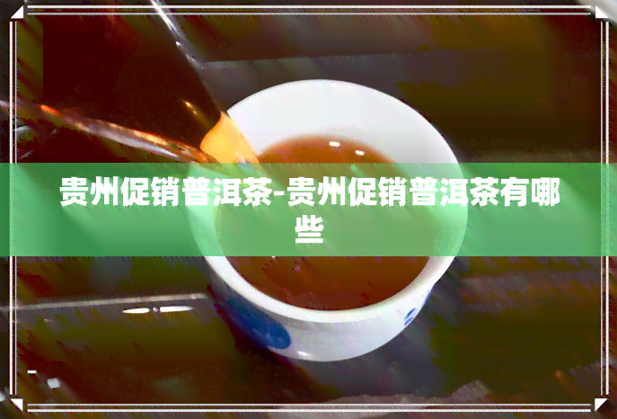 贵州促销普洱茶-贵州促销普洱茶有哪些