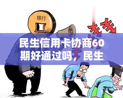 民生信用卡协商60期好通过吗，民生信用卡60期分期协商：可行性与审批条件一览