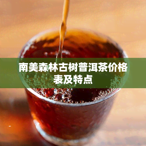 南美森林古树普洱茶价格表及特点