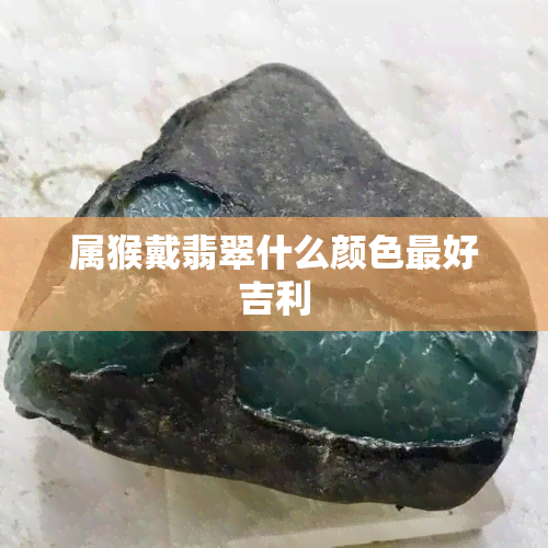 属猴戴翡翠什么颜色更好吉利