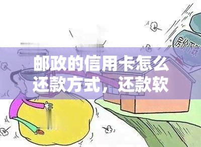 邮政的信用卡怎么还款方式，还款软件和到账时间