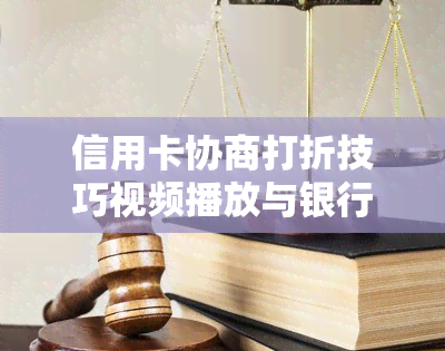 信用卡协商打折技巧视频播放与银行信用卡协商还款方案