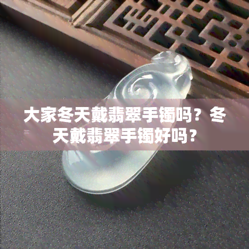 大家冬天戴翡翠手镯吗？冬天戴翡翠手镯好吗？