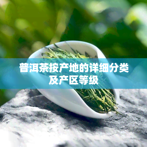 普洱茶按产地的详细分类及产区等级