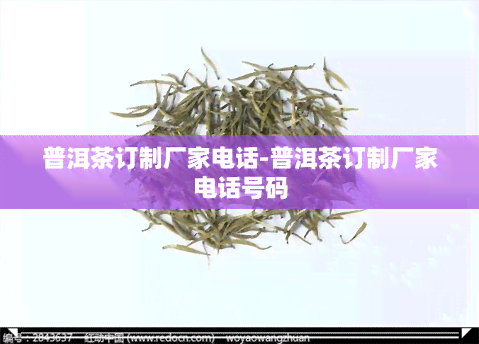 普洱茶订制厂家电话-普洱茶订制厂家电话号码