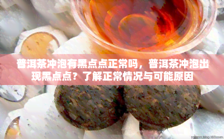 普洱茶冲泡有黑点点正常吗，普洱茶冲泡出现黑点点？了解正常情况与可能原因