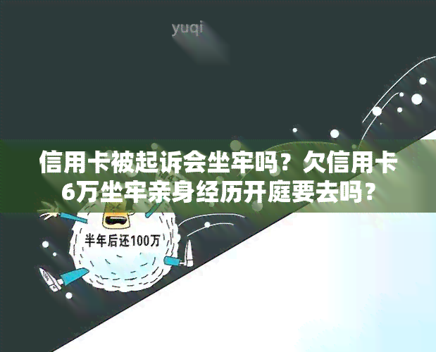 信用卡被起诉会坐牢吗？欠信用卡6万坐牢亲身经历开庭要去吗？