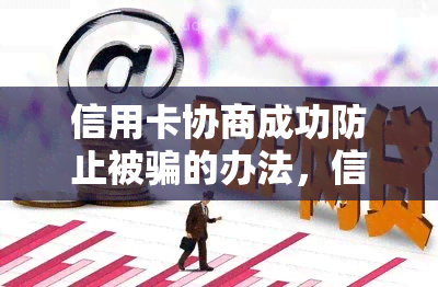 信用卡协商成功防止被骗的办法，信用卡协商成功：智慧防骗指南