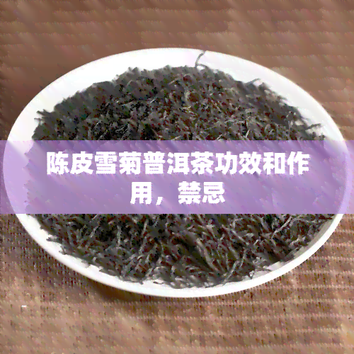 陈皮雪菊普洱茶功效和作用，禁忌